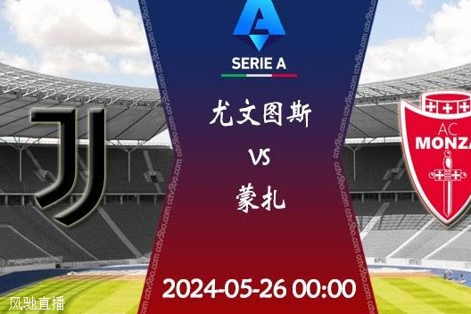 2024赛季意甲第38轮赛程：05月26日尤文图斯vs蒙扎比赛前瞻分析